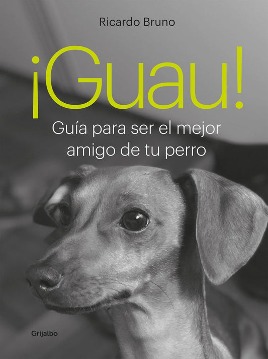 ¡Guau!: Guía para ser el mejor amigo de tu perro